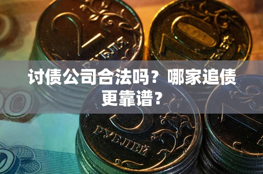 武汉讨债公司合法吗？哪家追债更靠谱？