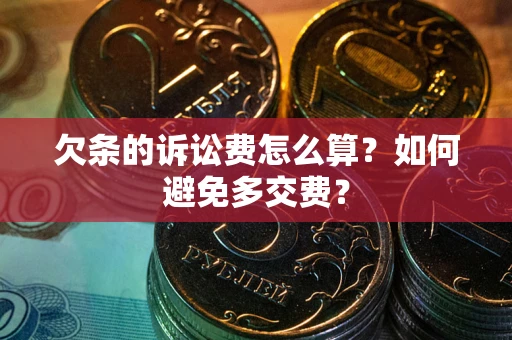 武汉欠条的诉讼费怎么算？如何避免多交费？
