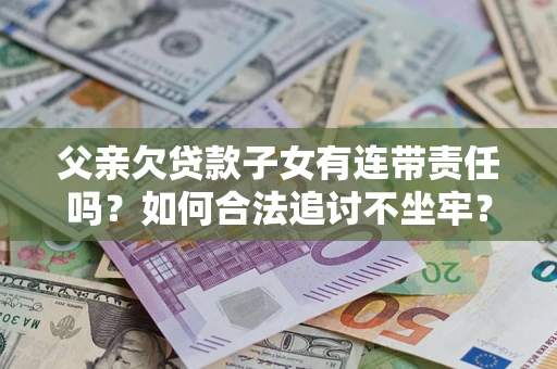武汉父亲欠贷款子女有连带责任吗？如何合法追讨不坐牢？