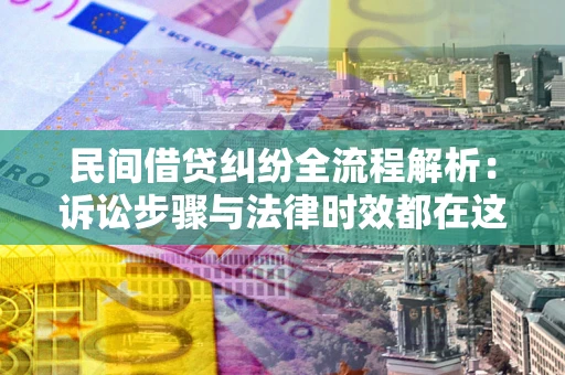 武汉民间借贷纠纷全流程解析：诉讼步骤与法律时效都在这儿了
