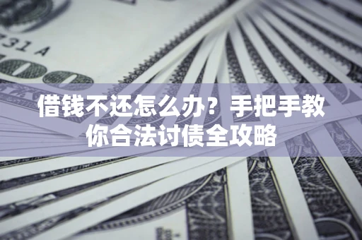 武汉借钱不还怎么办？手把手教你合法讨债全攻略