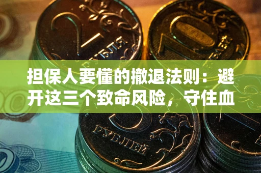 武汉担保人要懂的撤退法则：避开这三个致命风险，守住血汗钱