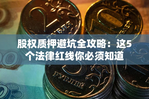 武汉股权质押避坑全攻略：这5个法律红线你必须知道