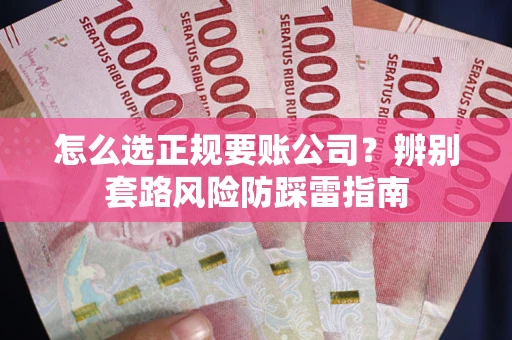 武汉怎么选正规要账公司？辨别套路风险防踩雷指南