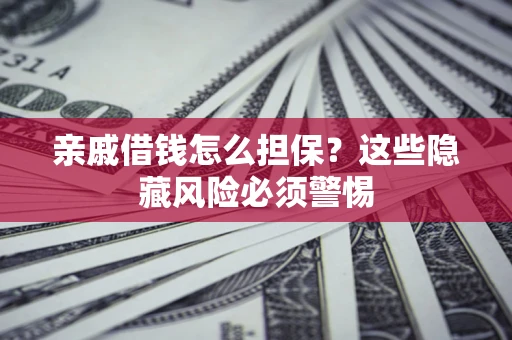 武汉亲戚借钱怎么担保？这些隐藏风险必须警惕