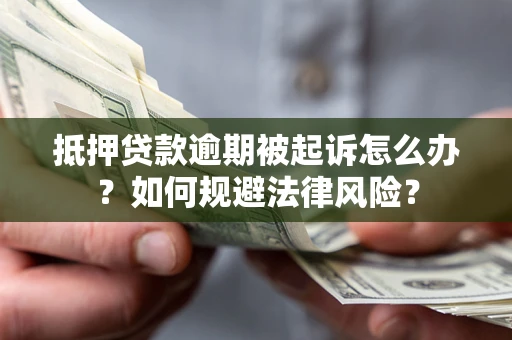 武汉抵押贷款逾期被起诉怎么办？如何规避法律风险？