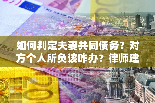 武汉如何判定夫妻共同债务？对方个人所负该咋办？律师建议