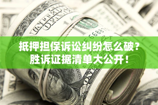 武汉抵押担保诉讼纠纷怎么破？胜诉证据清单大公开！