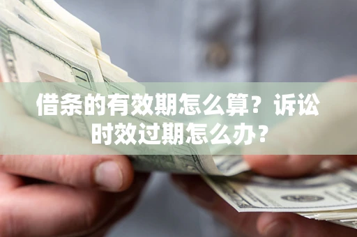 武汉借条的有效期怎么算？诉讼时效过期怎么办？