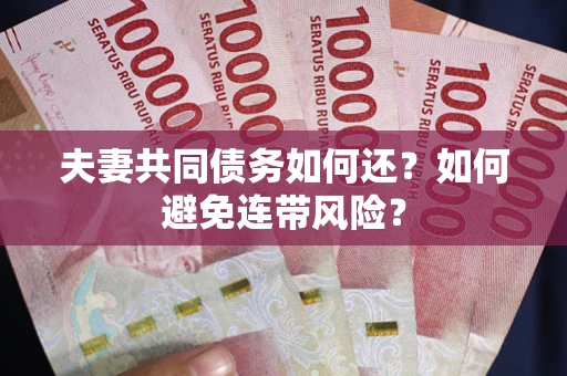 武汉夫妻共同债务如何还？如何避免连带风险？