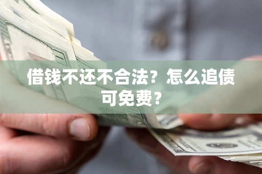 武汉借钱不还不合法？怎么追债可免费？