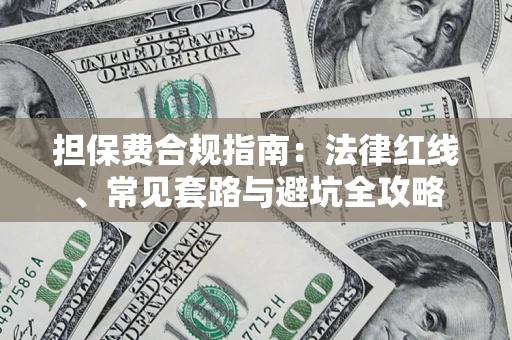 武汉担保费合规指南：法律红线、常见套路与避坑全攻略