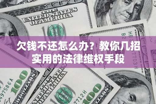 武汉欠钱不还怎么办？教你几招实用的法律维权手段