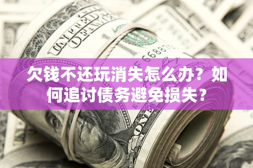 武汉欠钱不还玩消失怎么办？如何追讨债务避免损失？