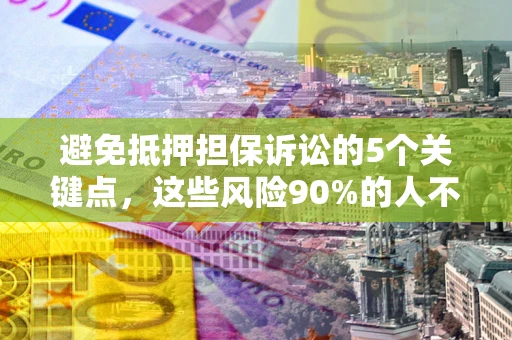 武汉避免抵押担保诉讼的5个关键点，这些风险90%的人不知道！