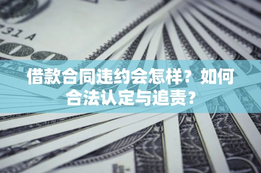 武汉借款合同违约会怎样？如何合法认定与追责？