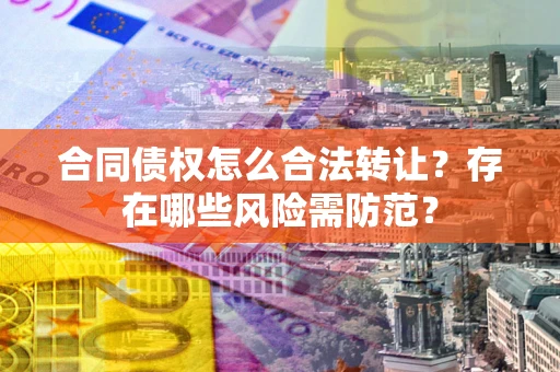 武汉合同债权怎么合法转让？存在哪些风险需防范？