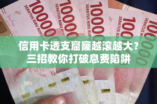 武汉信用卡透支窟窿越滚越大？三招教你打破息费陷阱