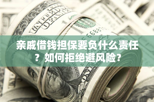 武汉亲戚借钱担保要负什么责任？如何拒绝避风险？