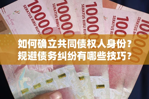 武汉如何确立共同债权人身份？规避债务纠纷有哪些技巧？
