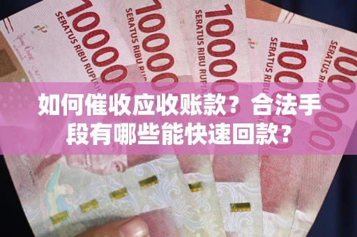 武汉如何催收应收账款？合法手段有哪些能快速回款？