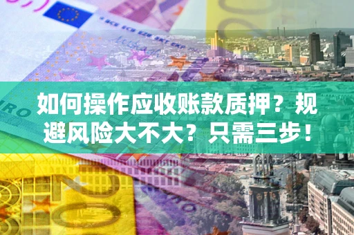 武汉如何操作应收账款质押？规避风险大不大？只需三步！