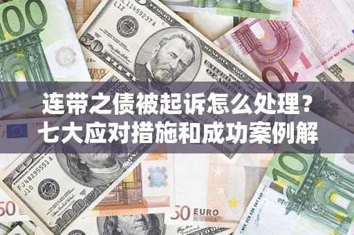 武汉连带之债被起诉怎么处理？七大应对措施和成功案例解析