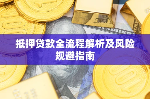 武汉抵押贷款全流程解析及风险规避指南