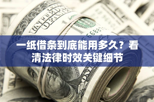 武汉一纸借条到底能用多久？看清法律时效关键细节