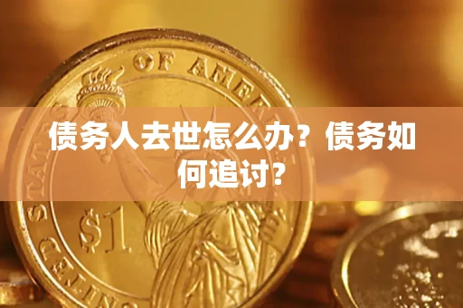 武汉债务人去世怎么办？债务如何追讨？