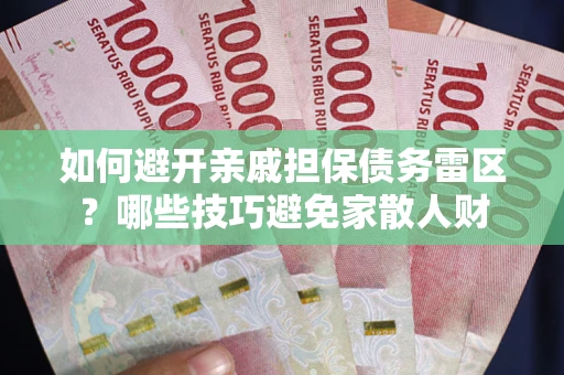 武汉如何避开亲戚担保债务雷区？哪些技巧避免家散人财