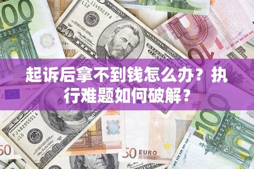 武汉起诉后拿不到钱怎么办?执行难题如何破解? 武汉起诉后拿不到钱怎么办?执行难题如何破解?