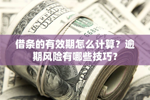 武汉借条的有效期怎么计算？逾期风险有哪些技巧？