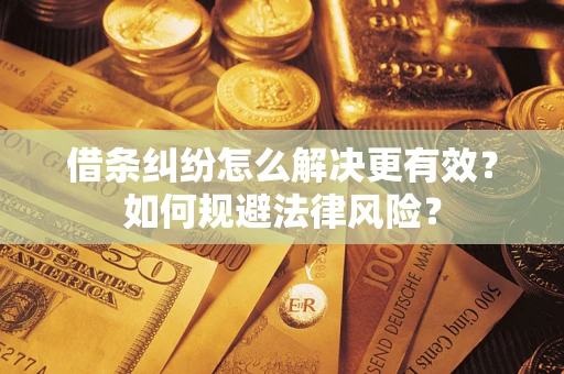 武汉借条纠纷怎么解决更有效？如何规避法律风险？