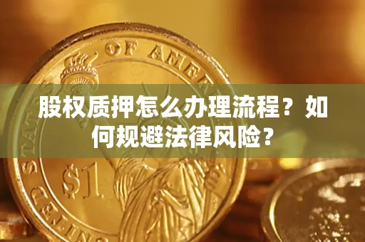 武汉股权质押怎么办理流程？如何规避法律风险？