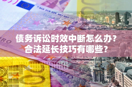 武汉债务诉讼时效中断怎么办？合法延长技巧有哪些？
