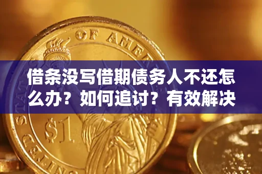 武汉借条没写借期债务人不还怎么办？如何追讨？有效解决方案！