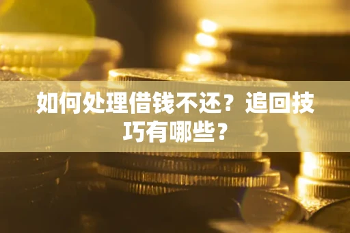武汉如何处理借钱不还？追回技巧有哪些？