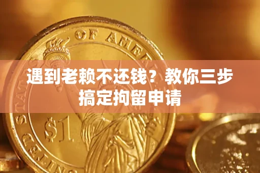 武汉遇到老赖不还钱？教你三步搞定拘留申请