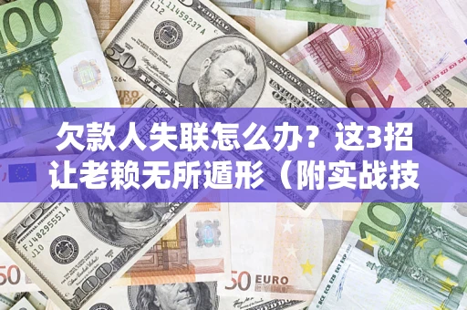 武汉欠款人失联怎么办？这3招让老赖无所遁形（附实战技巧）