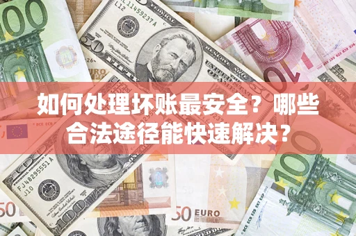 武汉如何处理坏账最安全？哪些合法途径能快速解决？