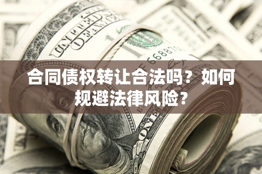 武汉合同债权转让合法吗？如何规避法律风险？