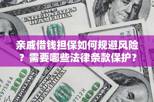 武汉亲戚借钱担保如何规避风险？需要哪些法律条款保护？
