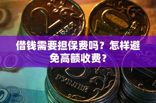 武汉借钱需要担保费吗？怎样避免高额收费？