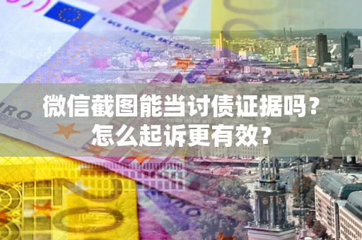 武汉微信截图能当讨债证据吗？怎么起诉更有效？