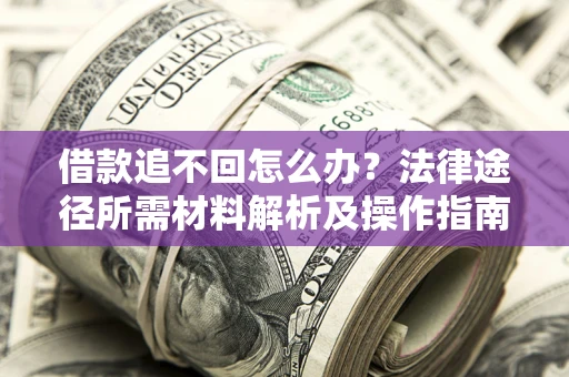 武汉借款追不回怎么办?法律途径所需材料解析及操作指南 武汉借款追不回怎么办?法律途径所需材料解析及操作指南