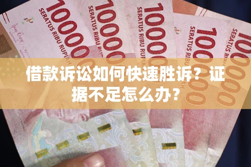武汉借款诉讼如何快速胜诉？证据不足怎么办？