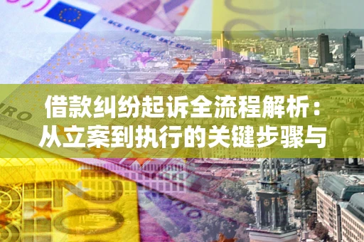 武汉借款纠纷起诉全流程解析：从立案到执行的关键步骤与防败诉指南