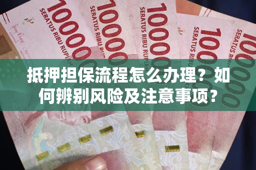 武汉抵押担保流程怎么办理？如何辨别风险及注意事项？