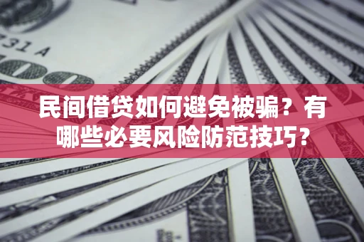 武汉民间借贷如何避免被骗？有哪些必要风险防范技巧？
